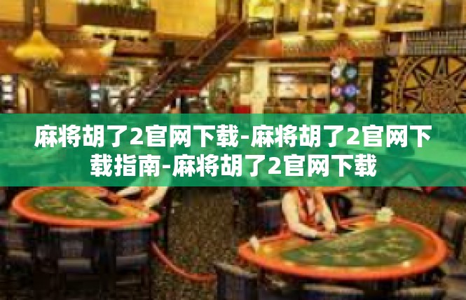 麻将胡了2官网下载-麻将胡了2官网下载指南-麻将胡了2官网下载