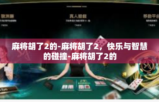 麻将胡了2的-麻将胡了2，快乐与智慧的碰撞-麻将胡了2的