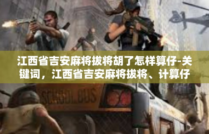 江西省吉安麻将拔将胡了怎样算仔-关键词，江西省吉安麻将拔将、计算仔-江西省吉安麻将拔将胡了怎样算仔