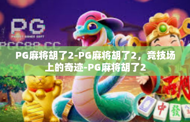 PG麻将胡了2-PG麻将胡了2，竞技场上的奇迹-PG麻将胡了2