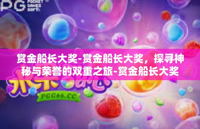 赏金船长大奖-赏金船长大奖，探寻神秘与荣誉的双重之旅-赏金船长大奖