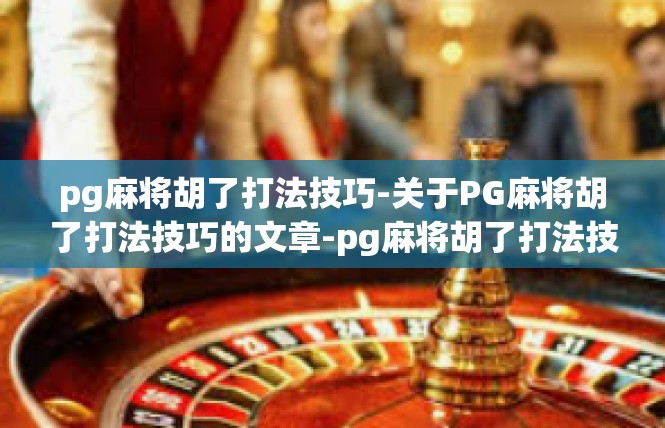 pg麻将胡了打法技巧-关于PG麻将胡了打法技巧的文章-pg麻将胡了打法技巧