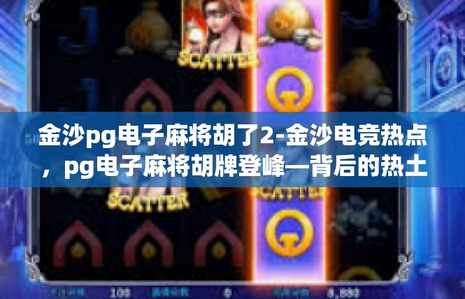 金沙pg电子麻将胡了2-金沙电竞热点，pg电子麻将胡牌登峰—背后的热土科技梦想-金沙pg电子麻将胡了2