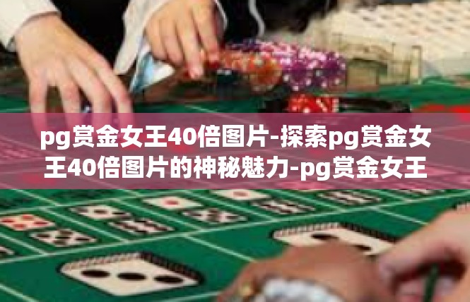 pg赏金女王40倍图片-探索pg赏金女王40倍图片的神秘魅力-pg赏金女王40倍图片