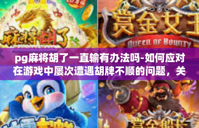 pg麻将胡了一直输有办法吗-如何应对在游戏中屡次遭遇胡牌不顺的问题，关于PG麻将的建议-pg麻将胡了一直输有办法吗