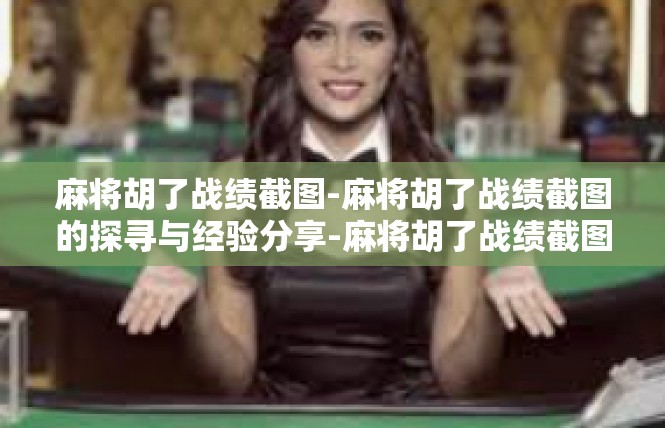 麻将胡了战绩截图-麻将胡了战绩截图的探寻与经验分享-麻将胡了战绩截图