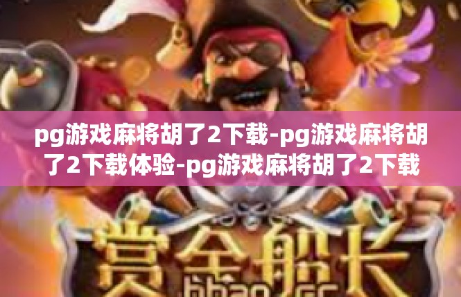 pg游戏麻将胡了2下载-pg游戏麻将胡了2下载体验-pg游戏麻将胡了2下载