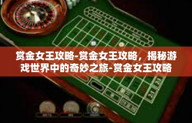 赏金女王攻略-赏金女王攻略，揭秘游戏世界中的奇妙之旅-赏金女王攻略