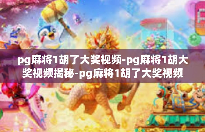 pg麻将1胡了大奖视频-pg麻将1胡大奖视频揭秘-pg麻将1胡了大奖视频