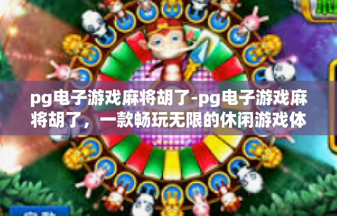pg电子游戏麻将胡了-pg电子游戏麻将胡了，一款畅玩无限的休闲游戏体验-pg电子游戏麻将胡了