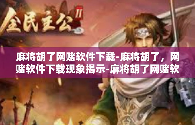 麻将胡了网赌软件下载-麻将胡了，网赌软件下载现象揭示-麻将胡了网赌软件下载