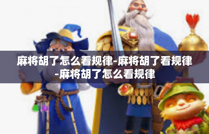麻将胡了怎么看规律-麻将胡了看规律-麻将胡了怎么看规律
