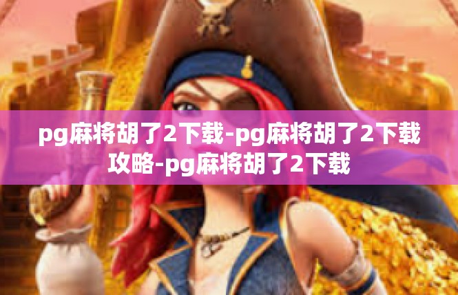 pg麻将胡了2下载-pg麻将胡了2下载攻略-pg麻将胡了2下载