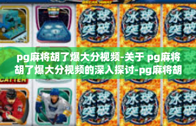 pg麻将胡了爆大分视频-关于 pg麻将胡了爆大分视频的深入探讨-pg麻将胡了爆大分视频