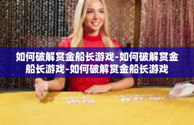 如何破解赏金船长游戏-如何破解赏金船长游戏-如何破解赏金船长游戏