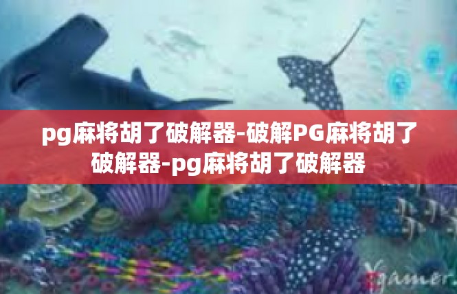 pg麻将胡了破解器-破解PG麻将胡了破解器-pg麻将胡了破解器