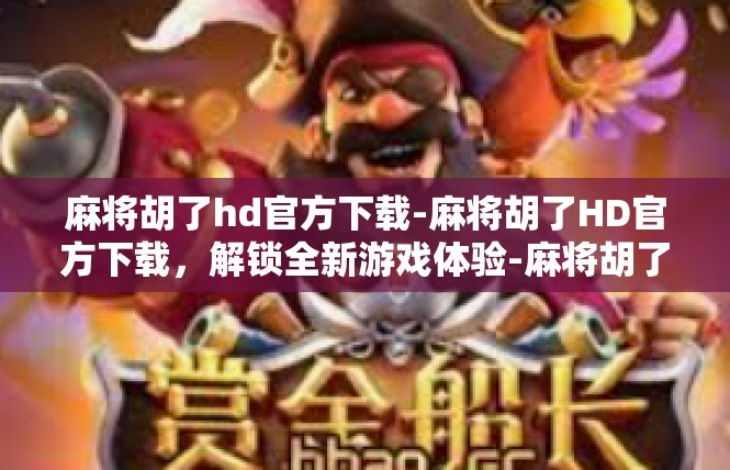 麻将胡了hd官方下载-麻将胡了HD官方下载，解锁全新游戏体验-麻将胡了hd官方下载