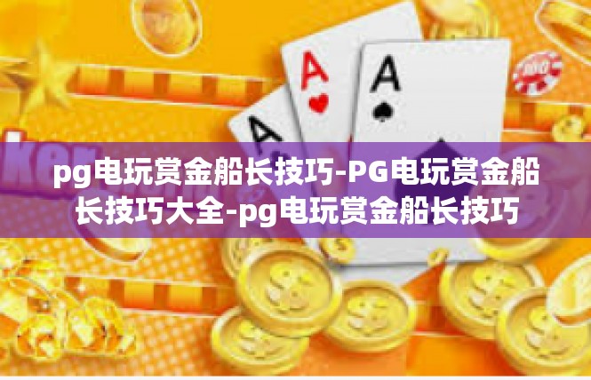 pg电玩赏金船长技巧-PG电玩赏金船长技巧大全-pg电玩赏金船长技巧