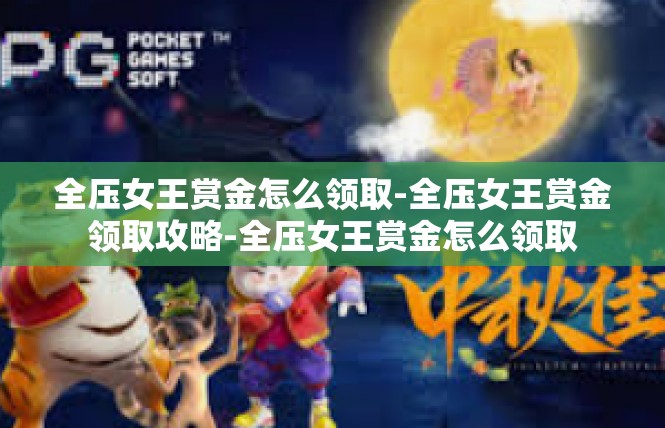 全压女王赏金怎么领取-全压女王赏金领取攻略-全压女王赏金怎么领取