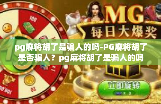 pg麻将胡了是骗人的吗-PG麻将胡了是否骗人？pg麻将胡了是骗人的吗