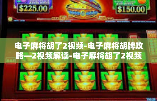电子麻将胡了2视频-电子麻将胡牌攻略—2视频解读-电子麻将胡了2视频