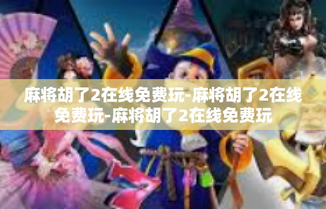 麻将胡了2在线免费玩-麻将胡了2在线免费玩-麻将胡了2在线免费玩