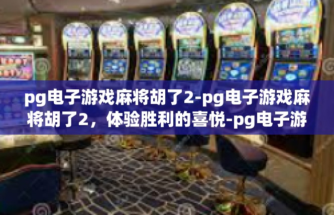 pg电子游戏麻将胡了2-pg电子游戏麻将胡了2，体验胜利的喜悦-pg电子游戏麻将胡了2