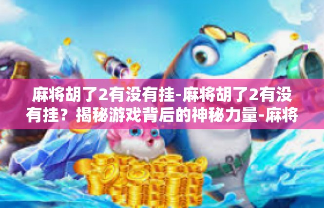 麻将胡了2有没有挂-麻将胡了2有没有挂？揭秘游戏背后的神秘力量-麻将胡了2有没有挂