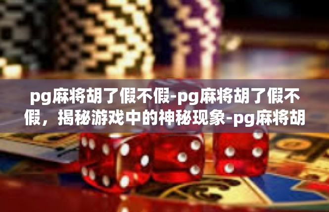 pg麻将胡了假不假-pg麻将胡了假不假，揭秘游戏中的神秘现象-pg麻将胡了假不假