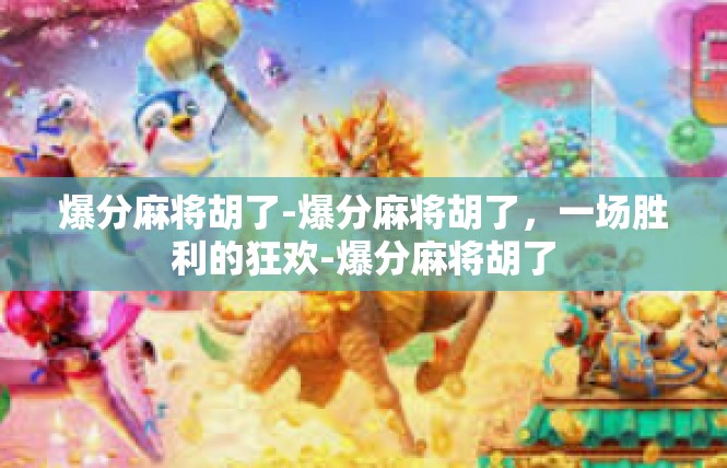 爆分麻将胡了-爆分麻将胡了，一场胜利的狂欢-爆分麻将胡了