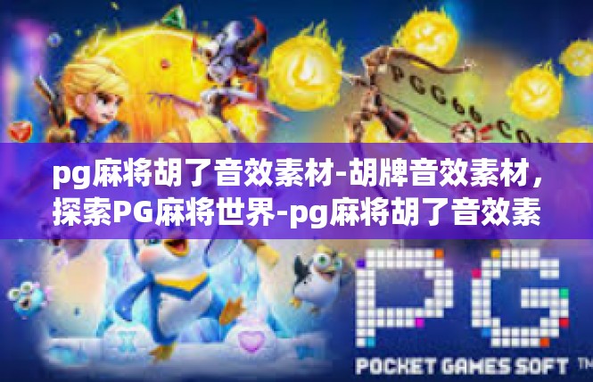 pg麻将胡了音效素材-胡牌音效素材，探索PG麻将世界-pg麻将胡了音效素材
