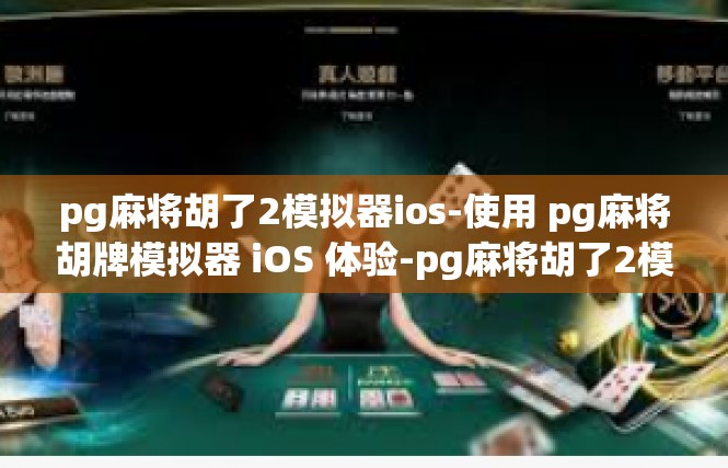 pg麻将胡了2模拟器ios-使用 pg麻将胡牌模拟器 iOS 体验-pg麻将胡了2模拟器ios