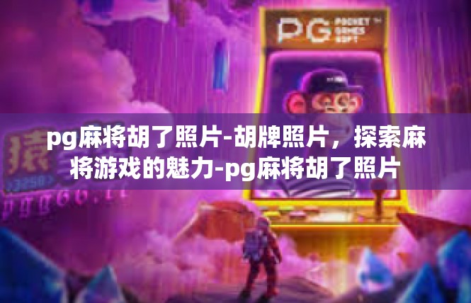 pg麻将胡了照片-胡牌照片，探索麻将游戏的魅力-pg麻将胡了照片