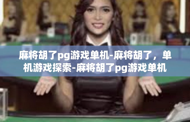 麻将胡了pg游戏单机-麻将胡了，单机游戏探索-麻将胡了pg游戏单机