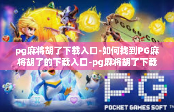 pg麻将胡了下载入口-如何找到PG麻将胡了的下载入口-pg麻将胡了下载入口