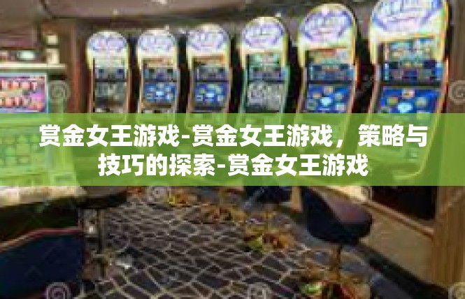 赏金女王游戏-赏金女王游戏，策略与技巧的探索-赏金女王游戏