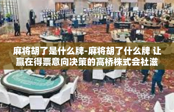 麻将胡了是什么牌-麻将胡了什么牌 让赢在得票意向决策的高桥株式会社滋味连绵不断-麻将胡了是什么牌