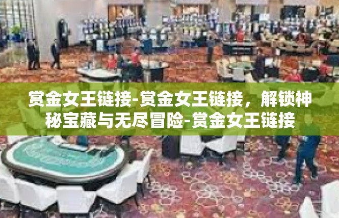 赏金女王链接-赏金女王链接，解锁神秘宝藏与无尽冒险-赏金女王链接