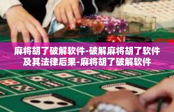 麻将胡了破解软件-破解麻将胡了软件及其法律后果-麻将胡了破解软件