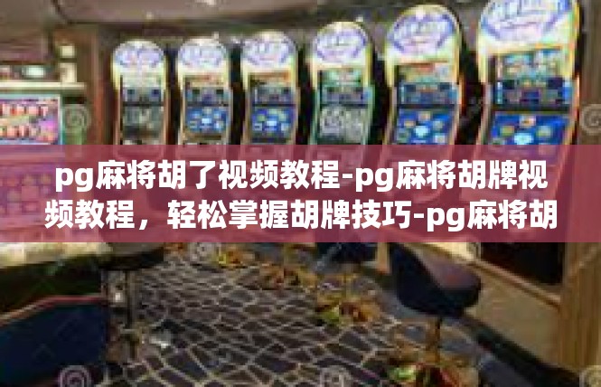 pg麻将胡了视频教程-pg麻将胡牌视频教程，轻松掌握胡牌技巧-pg麻将胡了视频教程