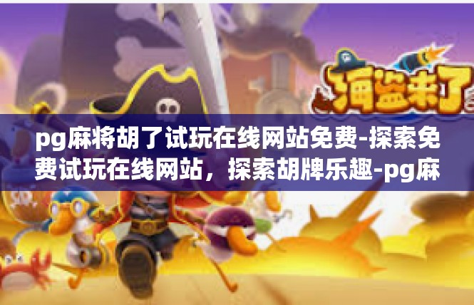 pg麻将胡了试玩在线网站免费-探索免费试玩在线网站，探索胡牌乐趣-pg麻将胡了试玩在线网站免费