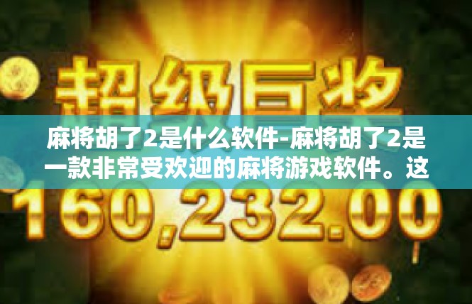 麻将胡了2是什么软件-麻将胡了2是一款非常受欢迎的麻将游戏软件。这款软件以其丰富的游戏玩法、流畅的操作体验和便捷的社交功能，吸引了众多麻将爱好者的关注。麻将胡了2是什么软件