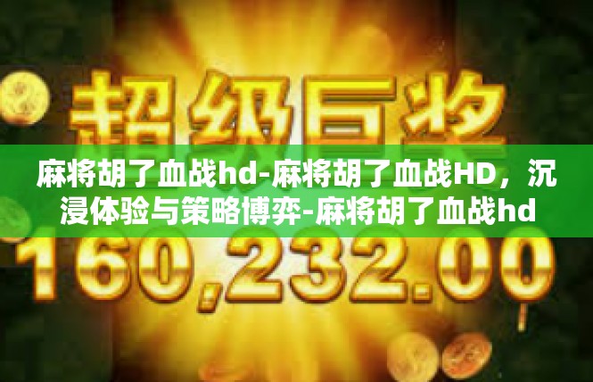 麻将胡了血战hd-麻将胡了血战HD，沉浸体验与策略博弈-麻将胡了血战hd
