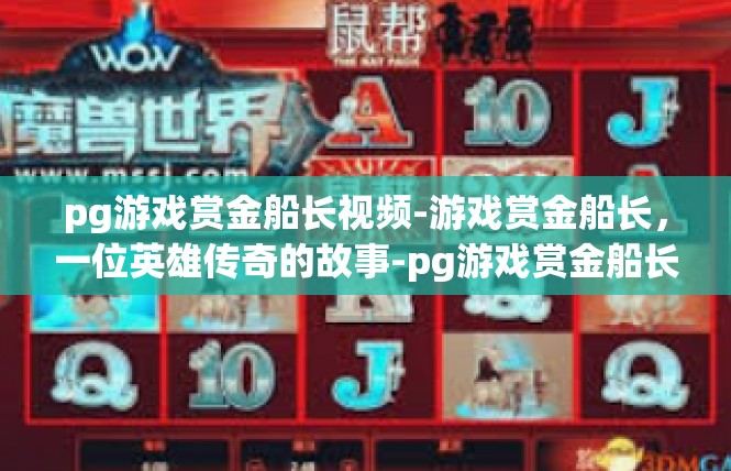 pg游戏赏金船长视频-游戏赏金船长，一位英雄传奇的故事-pg游戏赏金船长视频