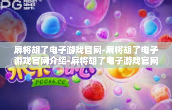 麻将胡了电子游戏官网-麻将胡了电子游戏官网介绍-麻将胡了电子游戏官网