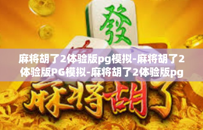 麻将胡了2体验版pg模拟-麻将胡了2体验版PG模拟-麻将胡了2体验版pg模拟