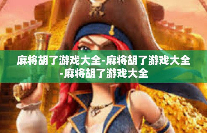 麻将胡了游戏大全-麻将胡了游戏大全-麻将胡了游戏大全