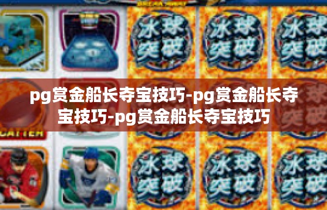 pg赏金船长夺宝技巧-pg赏金船长夺宝技巧-pg赏金船长夺宝技巧