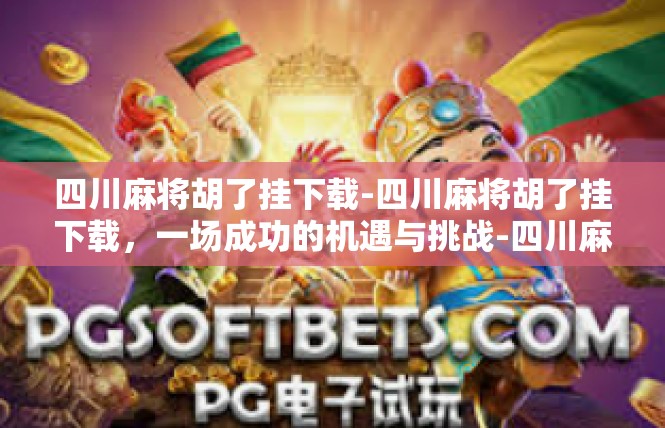 四川麻将胡了挂下载-四川麻将胡了挂下载，一场成功的机遇与挑战-四川麻将胡了挂下载