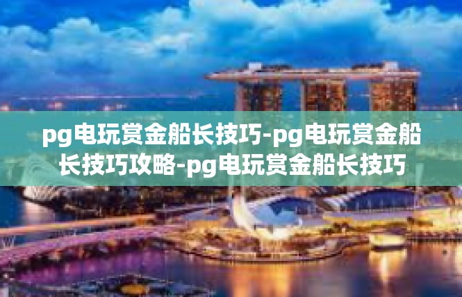 pg电玩赏金船长技巧-pg电玩赏金船长技巧攻略-pg电玩赏金船长技巧